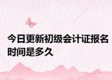 今日更新初级会计证报名时间是多久