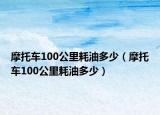 摩托车100公里耗油多少（摩托车100公里耗油多少）