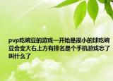 pvp吃豌豆的游戏一开始是很小的球吃豌豆会变大右上方有排名是个手机游戏忘了叫什么了