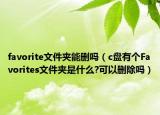 favorite文件夹能删吗（c盘有个Favorites文件夹是什么?可以删除吗）