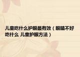 儿童吃什么护眼最有效（眼睛不好吃什么 儿童护眼方法）