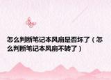 怎么判断笔记本风扇是否坏了（怎么判断笔记本风扇不转了）