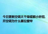 今日更新空调太干燥缓解小妙招,开空调为什么要拉窗帘
