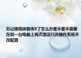 忘记停用侠客传5了怎么办是不是不需要在同一台电脑上再次激活只改操作系统不改配置