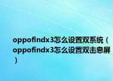 oppofindx3怎么设置双系统（oppofindx3怎么设置双击息屏）