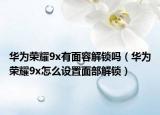 华为荣耀9x有面容解锁吗（华为荣耀9x怎么设置面部解锁）