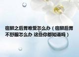 宿醉之后胃难受怎么办（宿醉后胃不舒服怎么办 这些你都知道吗）