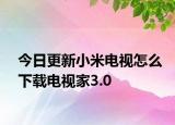 今日更新小米电视怎么下载电视家3.0