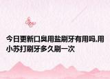 今日更新口臭用盐刷牙有用吗,用小苏打刷牙多久刷一次