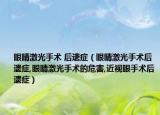 眼睛激光手术 后遗症（眼睛激光手术后遗症,眼睛激光手术的危害,近视眼手术后遗症）