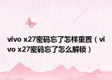vivo x27密码忘了怎样重置（vivo x27密码忘了怎么解锁）