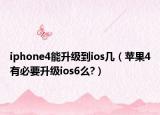 iphone4能升级到ios几（苹果4有必要升级ios6么?）