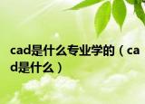 cad是什么专业学的（cad是什么）