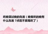 吃晚饭过晚的危害（晚餐吃的晚有什么危害 7点后不要再吃了）