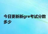 今日更新新gre考试分数多少