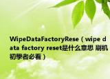 WipeDataFactoryRese（wipe data factory reset是什么意思 刷机初學者必看）