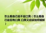 怎么看自己是不是口臭（怎么看自己是否有口臭 口臭又应该如何缓解）