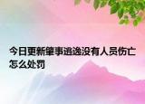 今日更新肇事逃逸没有人员伤亡怎么处罚