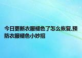 今日更新衣服褪色了怎么恢复,预防衣服褪色小妙招