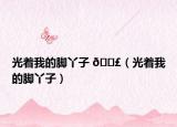 光着我的脚丫子 