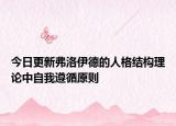 今日更新弗洛伊德的人格结构理论中自我遵循原则