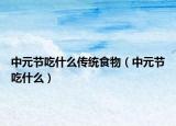 中元节吃什么传统食物（中元节吃什么）