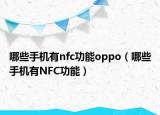 哪些手机有nfc功能oppo（哪些手机有NFC功能）