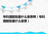 专科提前批是什么意思啊（专科提前批是什么意思）