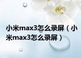 小米max3怎么录屏（小米max3怎么录屏）