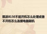 酷派8150不能开机怎么处理或者不开机怎么连接电脑刷机