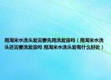 用淘米水洗头发需要先用洗发露吗（用淘米水洗头还需要洗发露吗 用淘米水洗头发有什么好处）