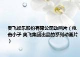 奥飞娱乐股份有限公司动画片（电击小子 奥飞集团出品的系列动画片）
