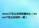 vivox27怎么关闭快捷中心（vivox27怎么关闭负一屏）