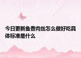 今日更新鱼香肉丝怎么做好吃具体标准是什么