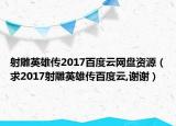 射雕英雄传2017百度云网盘资源（求2017射雕英雄传百度云,谢谢）