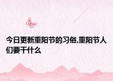 今日更新重阳节的习俗,重阳节人们要干什么