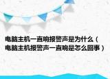 电脑主机一直响报警声是为什么（电脑主机报警声一直响是怎么回事）