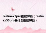 realmex2pro指纹解锁（realmex50pro是什么指纹解锁）
