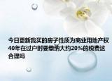 今日更新我买的房子性质为商业用地产权40年在过户时要缴纳大约20%的税费这合理吗