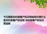 今日更新农村房屋产权证明如何办理什么是农村房屋产权证明 农村房屋产权证办理流程