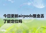 今日更新airpods整盒丢了能定位吗