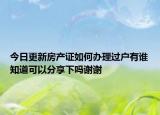 今日更新房产证如何办理过户有谁知道可以分享下吗谢谢