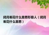 闭月羞花什么意思形容人（闭月羞花什么意思）