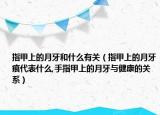 指甲上的月牙和什么有关（指甲上的月牙痕代表什么,手指甲上的月牙与健康的关系）