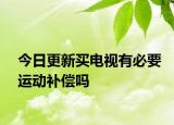 今日更新买电视有必要运动补偿吗