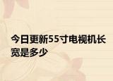 今日更新55寸电视机长宽是多少