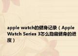 apple watch的健身记录（Apple Watch Series 3怎么隐藏健身的进度）