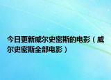 今日更新威尔史密斯的电影（威尔史密斯全部电影）