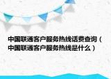 中国联通客户服务热线话费查询（中国联通客户服务热线是什么）