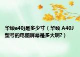 华硕a40j是多少寸（华硕 A40J 型号的电脑屏幕是多大啊?）